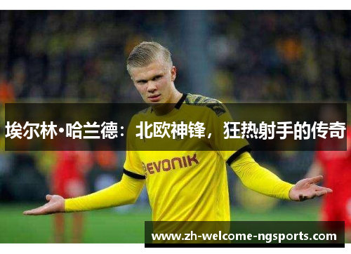 埃尔林·哈兰德：北欧神锋，狂热射手的传奇