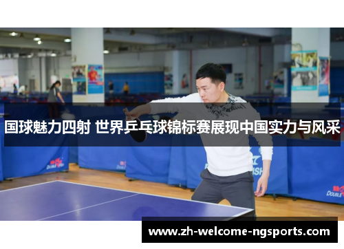 国球魅力四射 世界乒乓球锦标赛展现中国实力与风采
