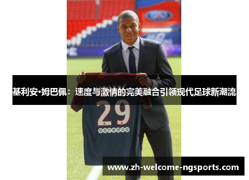 基利安·姆巴佩：速度与激情的完美融合引领现代足球新潮流