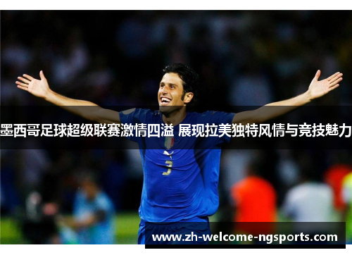 墨西哥足球超级联赛激情四溢 展现拉美独特风情与竞技魅力