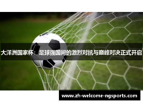 大洋洲国家杯：足球强国间的激烈对抗与巅峰对决正式开启