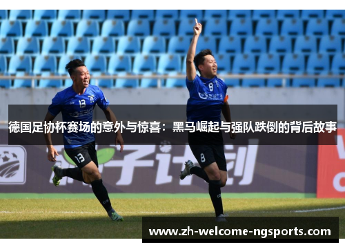 德国足协杯赛场的意外与惊喜：黑马崛起与强队跌倒的背后故事