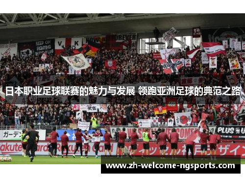 日本职业足球联赛的魅力与发展 领跑亚洲足球的典范之路