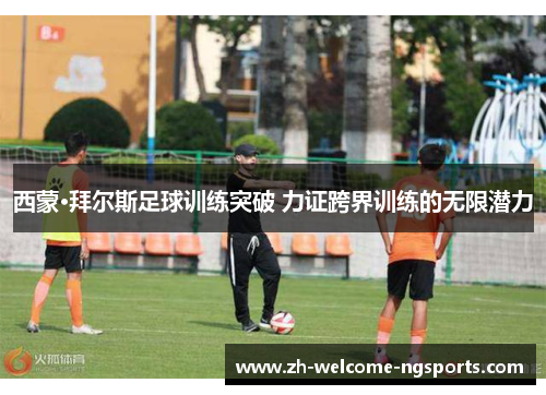 西蒙·拜尔斯足球训练突破 力证跨界训练的无限潜力
