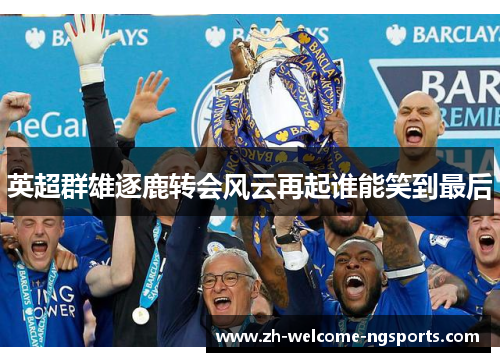 英超群雄逐鹿转会风云再起谁能笑到最后