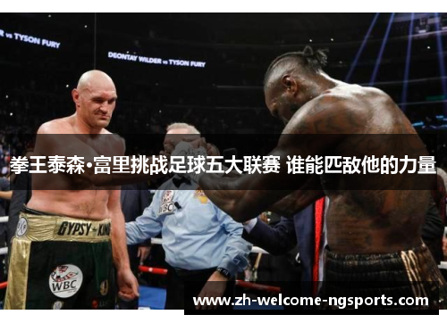拳王泰森·富里挑战足球五大联赛 谁能匹敌他的力量