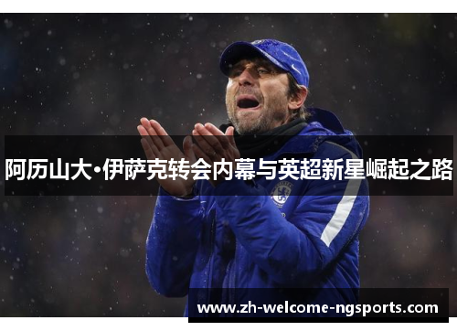 阿历山大·伊萨克转会内幕与英超新星崛起之路