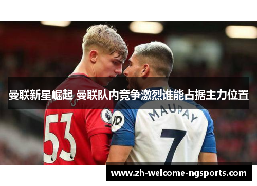 曼联新星崛起 曼联队内竞争激烈谁能占据主力位置