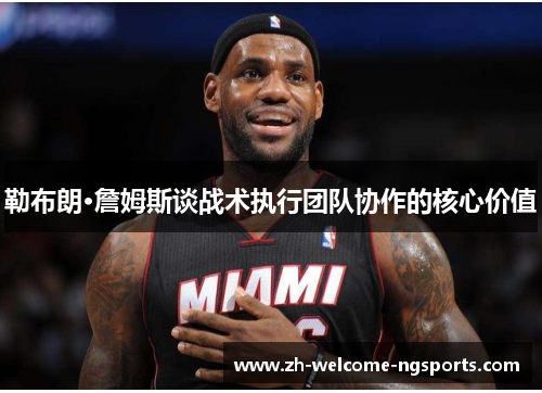 勒布朗·詹姆斯谈战术执行团队协作的核心价值