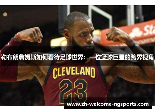 勒布朗詹姆斯如何看待足球世界：一位篮球巨星的跨界视角