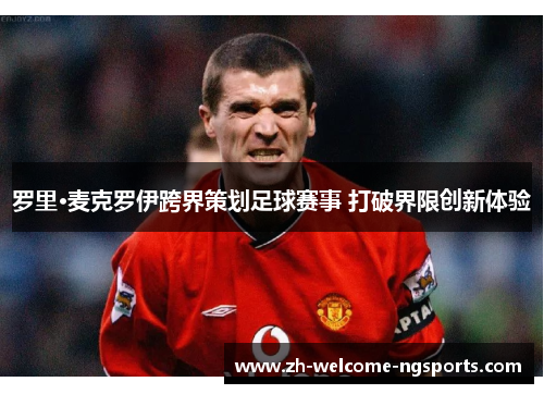 罗里·麦克罗伊跨界策划足球赛事 打破界限创新体验